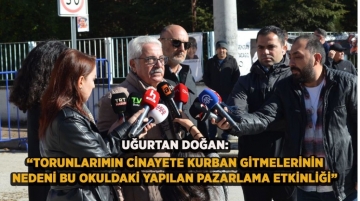 Uğurtan Doğan: “Torunlarımın cinayete kurban gitmelerinin nedeni bu okuldaki yapılan pazarlama etkinliği”