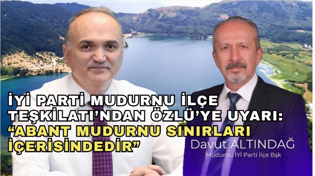 İYİ Parti Mudurnu İlçe Teşkilatı’ndan Özlü’ye Uyarı: “Abant Mudurnu Sınırları İçerisindedir”