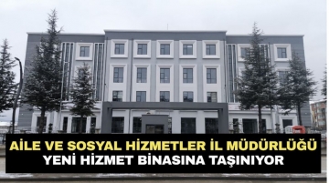 Aile ve Sosyal Hizmetler İl Müdürlüğü Yeni Hizmet Binasına Taşınıyor