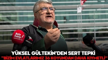 Yüksel Gültekin; "78 canımız 36 kurbanlık koyundan daha mı hafif!"